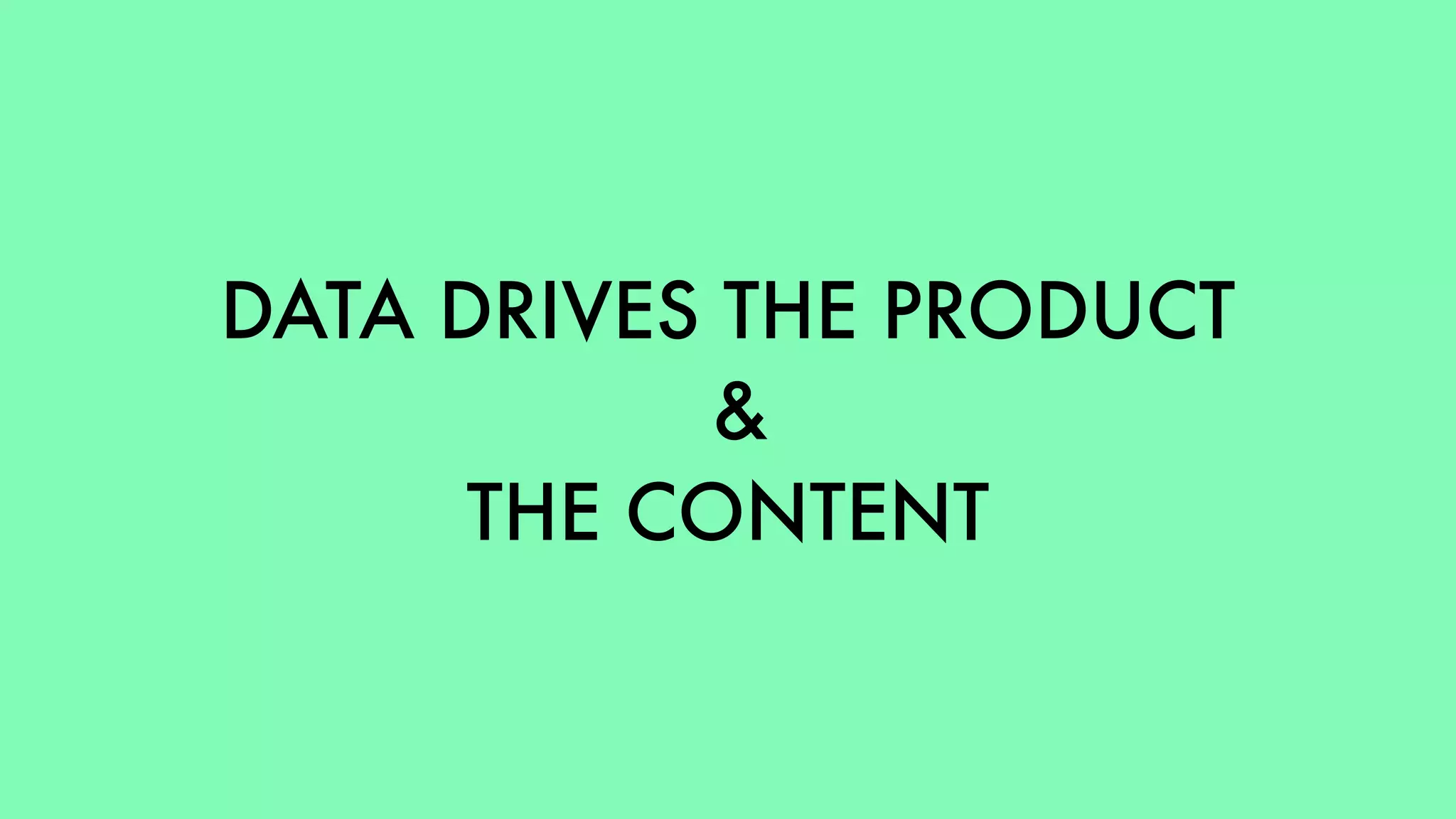 DATA DRIVES THE PRODUCT 
&  
THE CONTENT
 