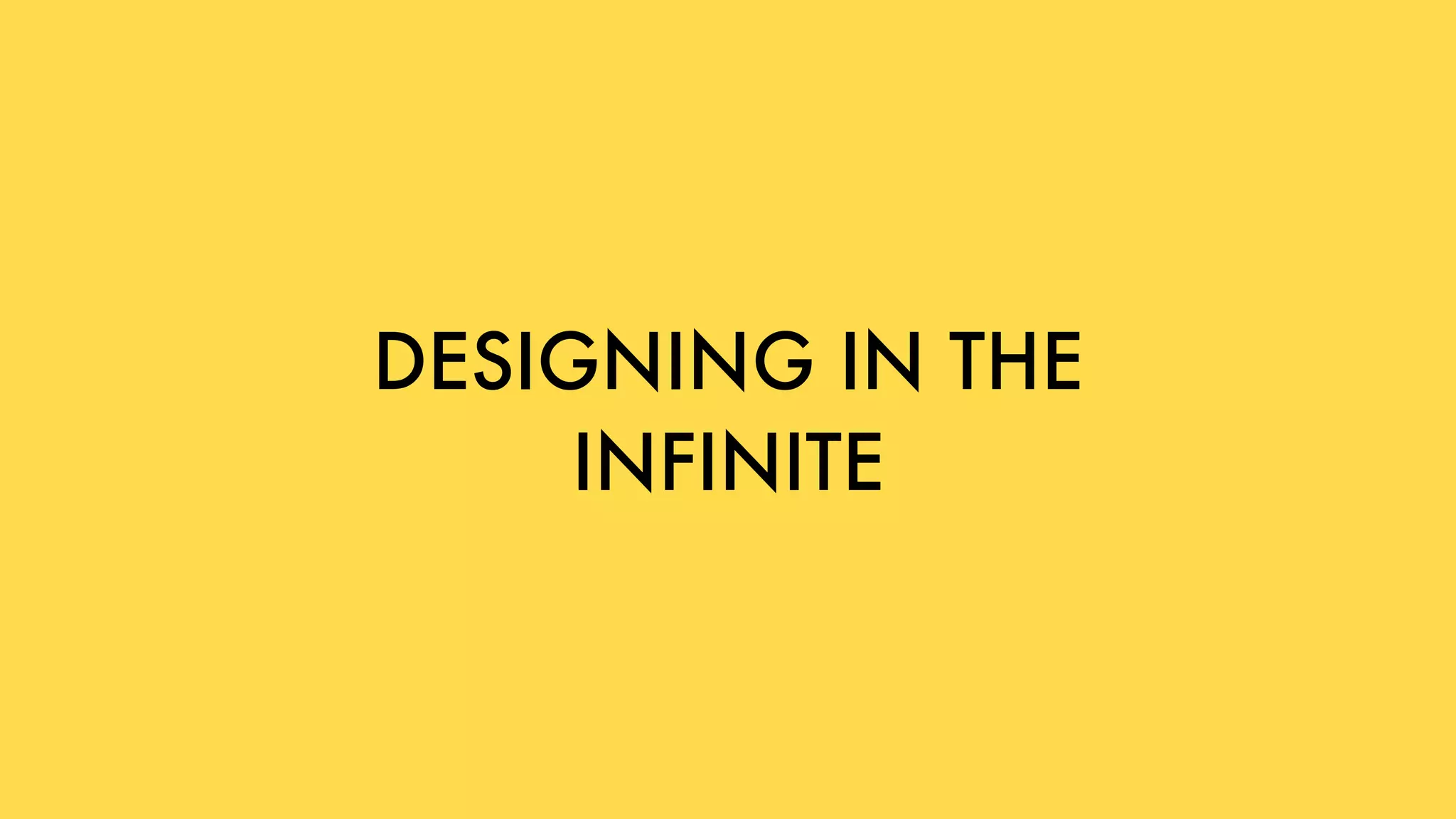 DESIGNING IN THE
INFINITE
 
