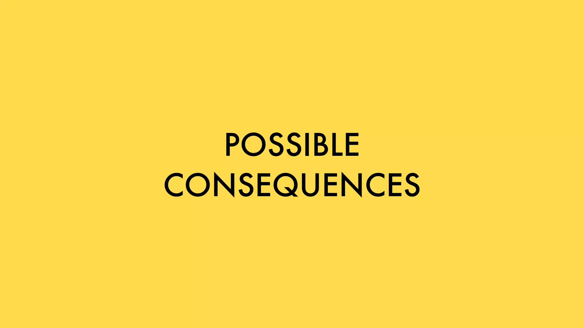 POSSIBLE
CONSEQUENCES
 