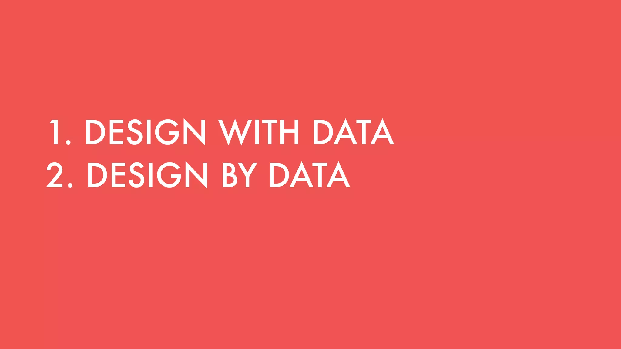 1. DESIGN WITH DATA
2. DESIGN BY DATA
 