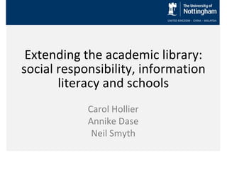Extending the academic library:
social responsibility, information
       literacy and schools
            Carol Hollier
            Annike Dase
             Neil Smyth
 