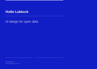 Hollie Lubbock
UI design for open data
@hollielubbock
www.hollielubbock.co.uk
 