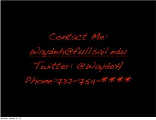 Contact Me:
                          Waydeh@fullsail.edu
                          Twitter: @WaydeH
                         Phone:732-754-****


Monday, January 21, 13
 