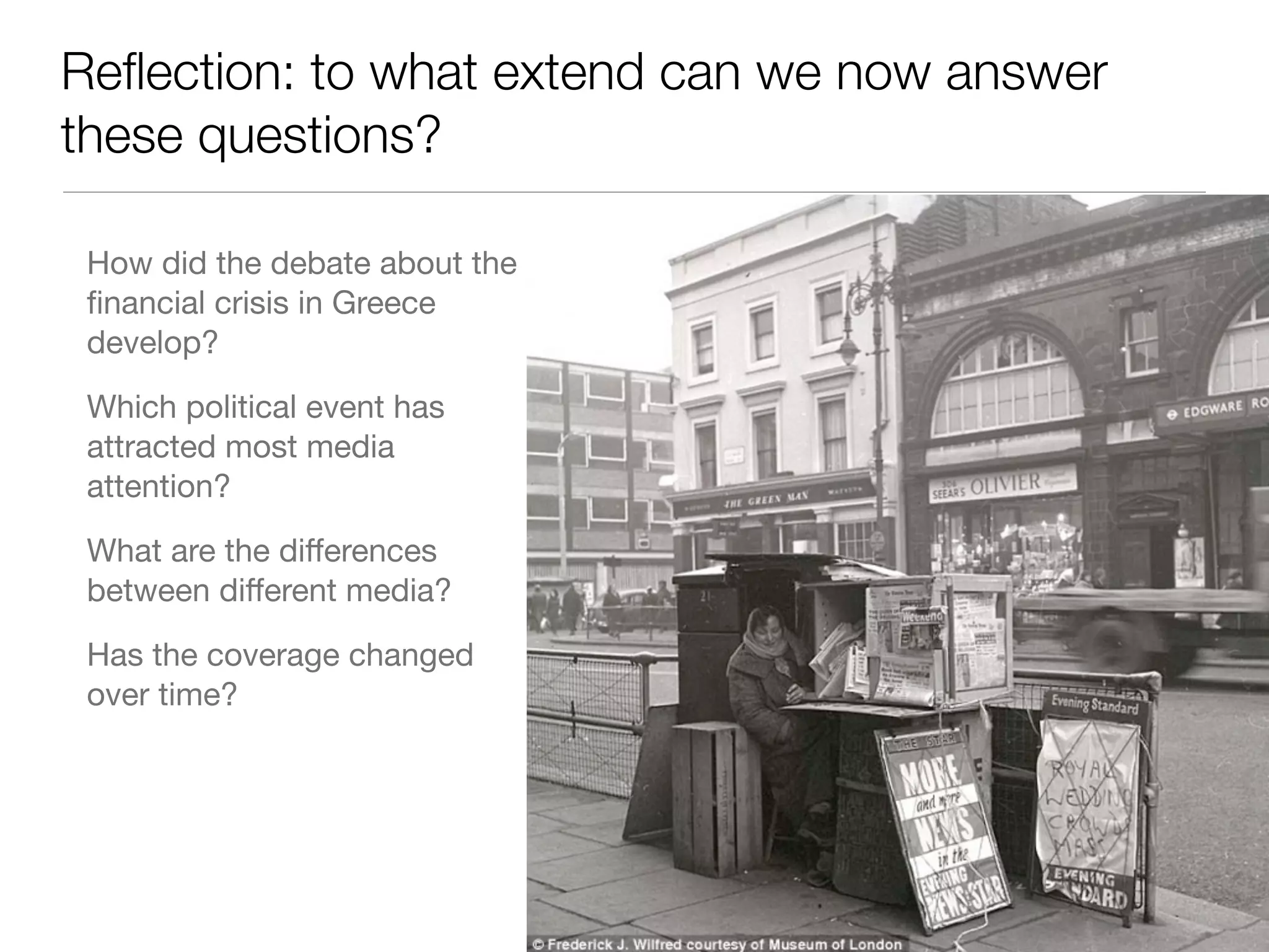 Reﬂection: to what extend can we now answer
these questions?
How did the debate about the
ﬁnancial crisis in Greece
develop?

Which political event has
attracted most media
attention?

What are the diﬀerences
between diﬀerent media?

Has the coverage changed
over time?
 