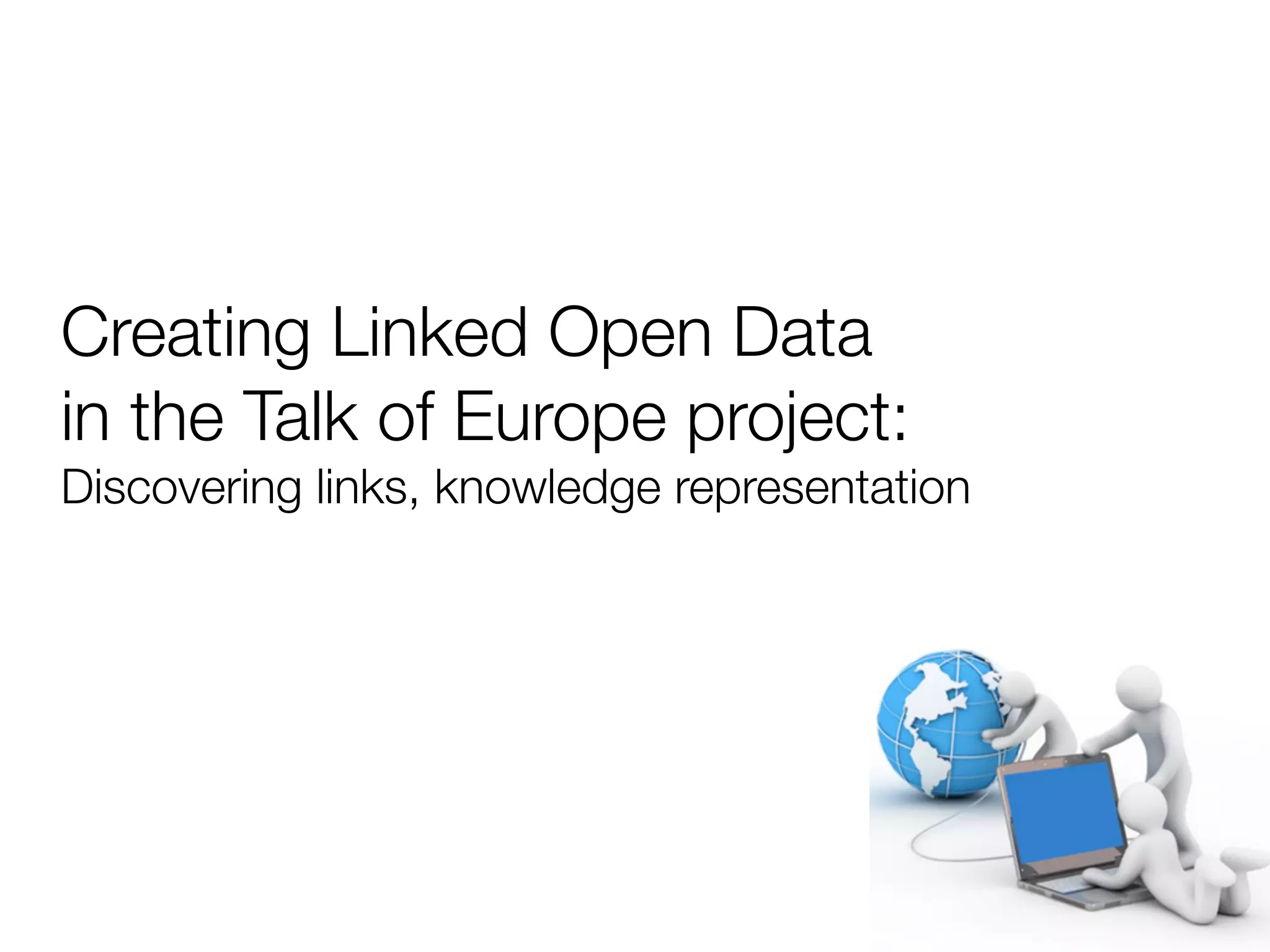 Creating Linked Open Data
in the Talk of Europe project:
Discovering links, knowledge representation
 