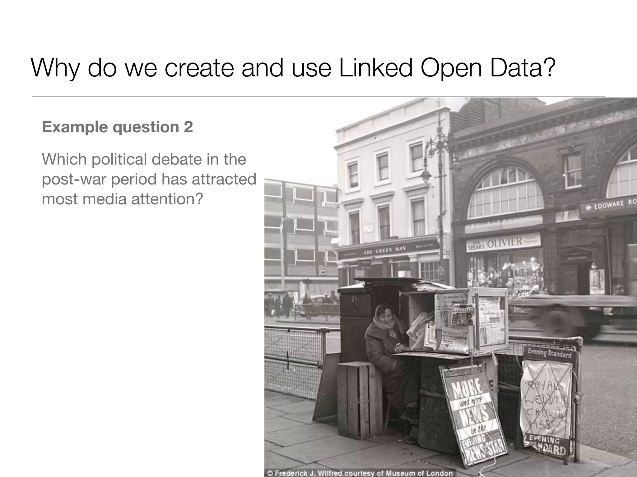 Why do we create and use Linked Open Data?
Example question 2 

Which political debate in the
post-war period has attracted
most media attention?
 