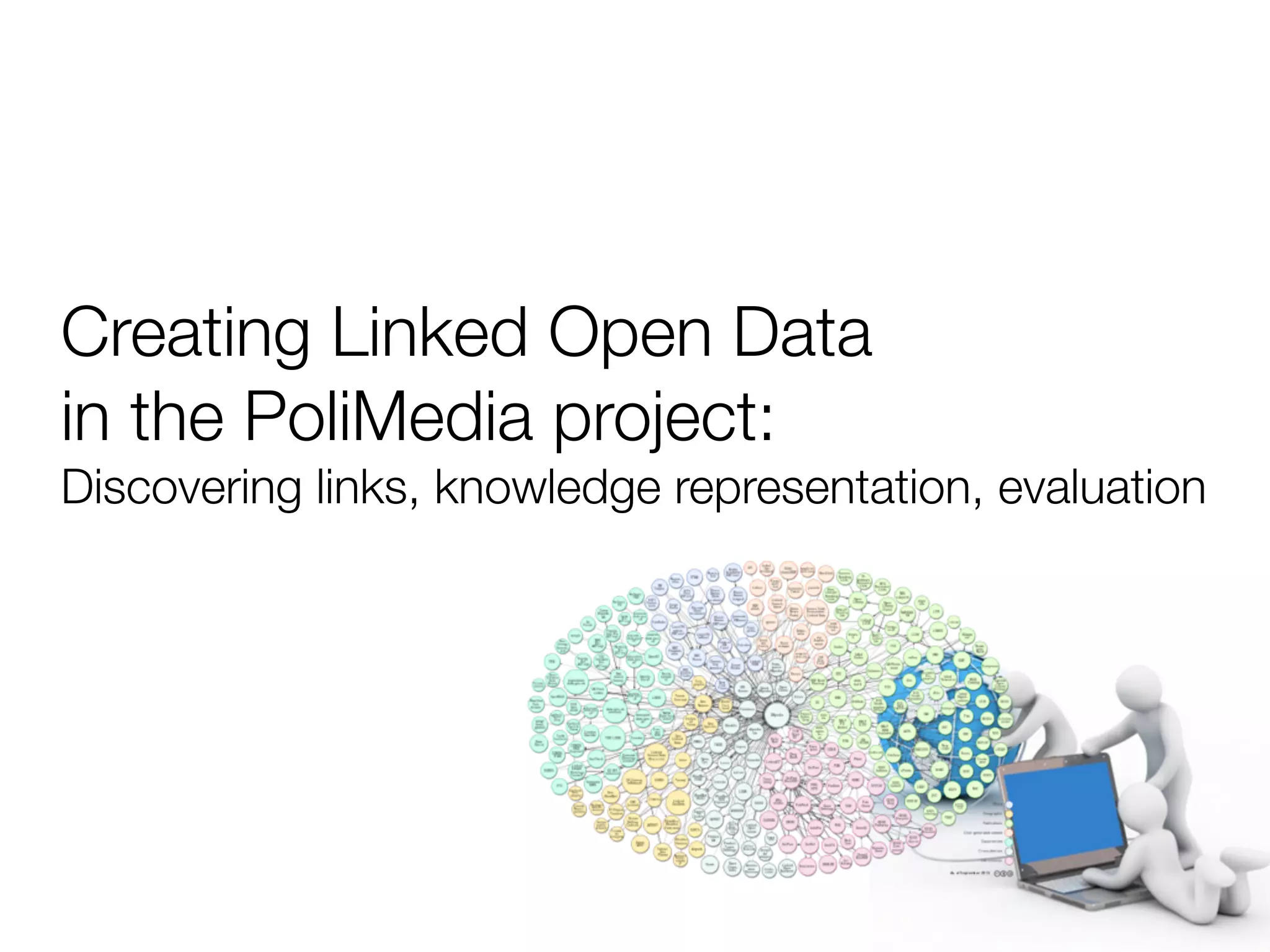 Creating Linked Open Data
in the PoliMedia project:
Discovering links, knowledge representation, evaluation
 