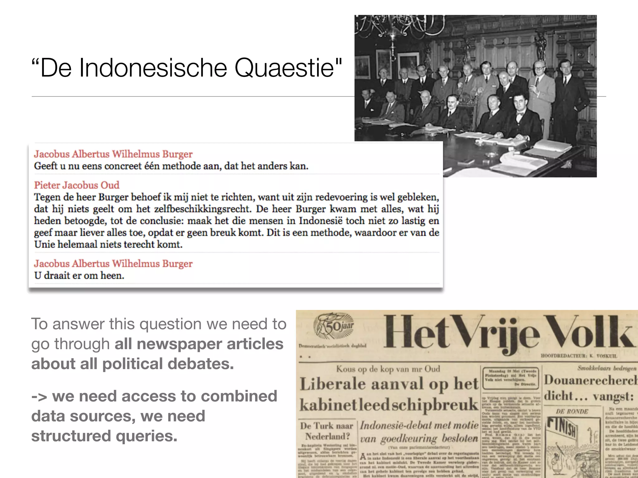 “De Indonesische Quaestie"
To answer this question we need to
go through all newspaper articles
about all political debates.
-> we need access to combined
data sources, we need
structured queries.
 