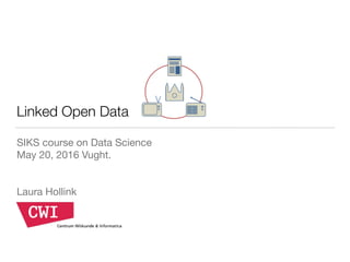 Linked Open Data
SIKS course on Data Science

May 20, 2016 Vught.

Laura Hollink
 