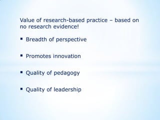 Value of research-based practice – based on
no research evidence!



Breadth of perspective



Promotes innovation



Quality of pedagogy



Quality of leadership

 
