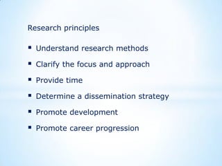 Research principles



Understand research methods



Clarify the focus and approach



Provide time



Determine a dissemination strategy



Promote development



Promote career progression

 