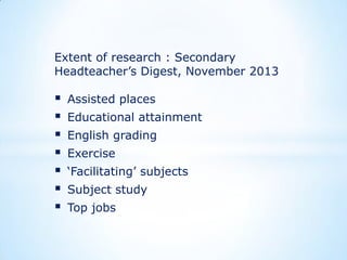Extent of research : Secondary
Headteacher‟s Digest, November 2013









Assisted places

Educational attainment
English grading
Exercise

„Facilitating‟ subjects
Subject study
Top jobs

 