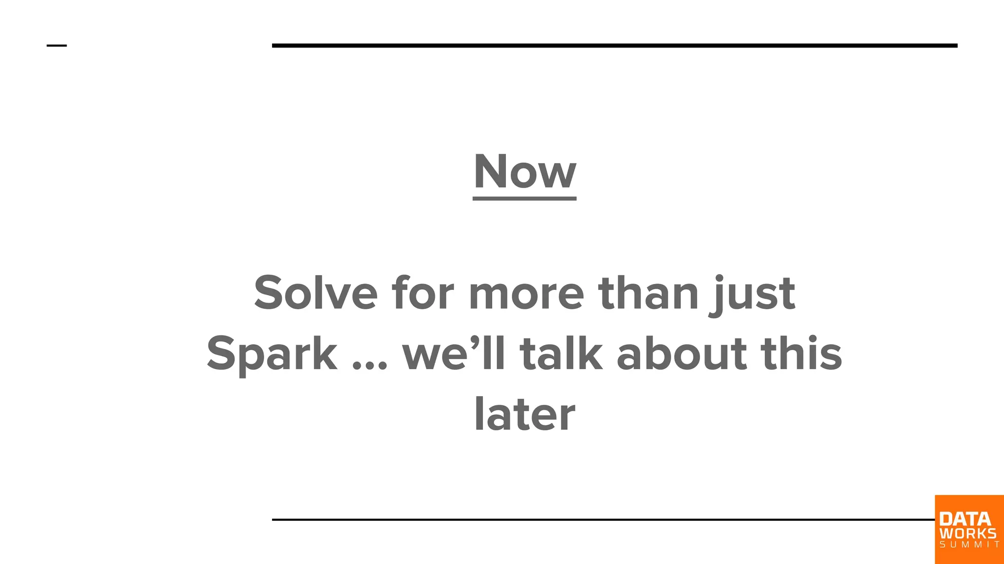 Now Solve for more than just Spark … we’ll talk about this later 