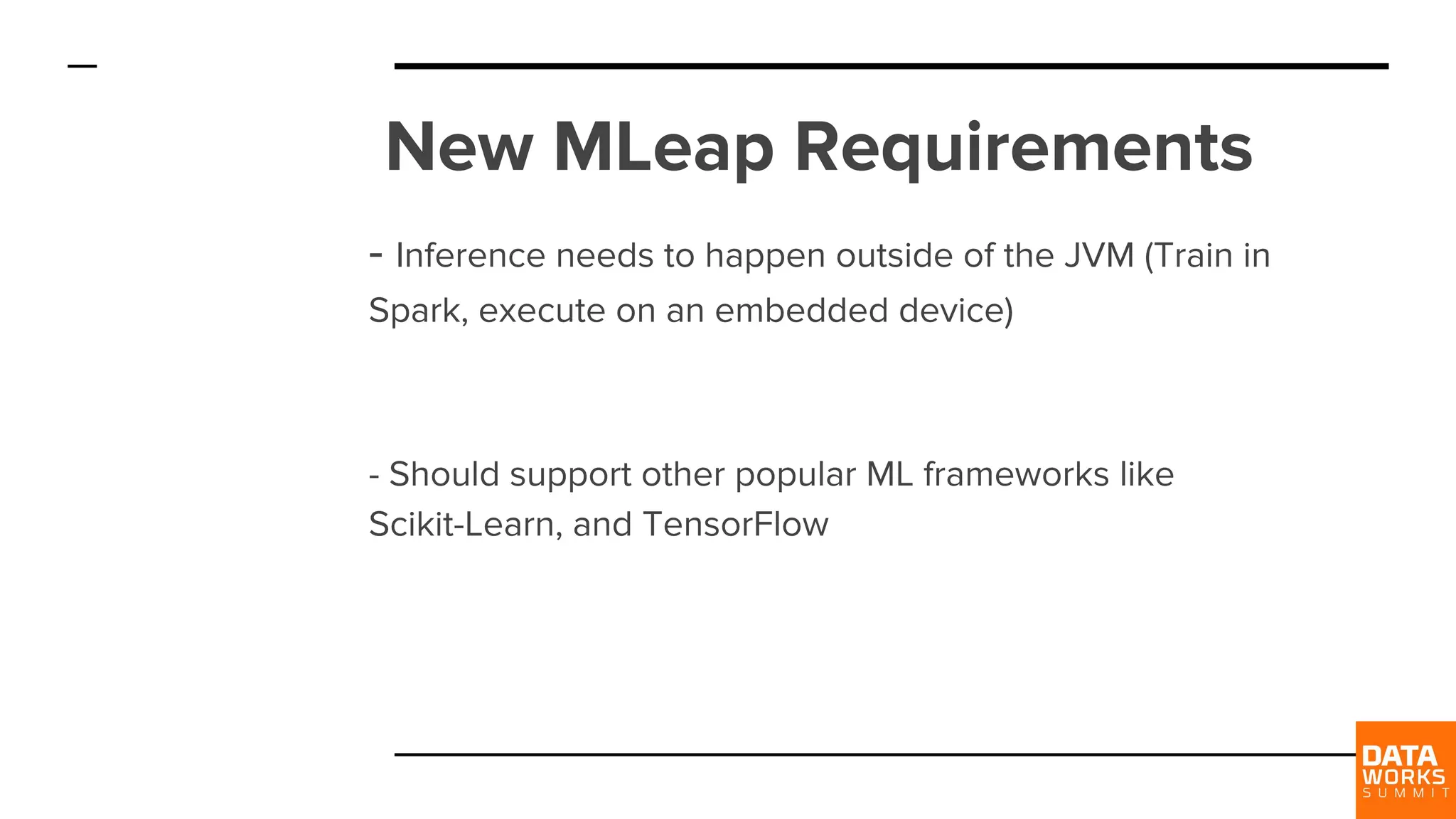 New MLeap Requirements - Inference needs to happen outside of the JVM (Train in Spark, execute on an embedded device) - Should support other popular ML frameworks like Scikit-Learn, and TensorFlow 