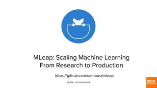 MLeap: Scaling Machine Learning
From Research to Production
https://github.com/combust/mleap
twitter: @combustml
 