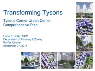 Transforming Tysons Tysons Corner Urban Center Comprehensive Plan Linda E. Hollis, AICP Department of Planning & Zoning Fairfax County September 27, 2011 