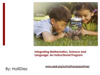 Integrating Mathematics, Science and Language: An Instructional Program www.sedl.org/scimath/pasopartners By: HolliDiez 