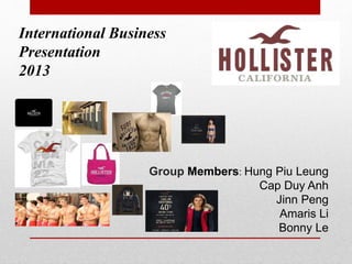 Group Members: Hung Piu Leung 
Cap Duy Anh 
Jinn Peng 
Amaris Li 
Bonny Le 
International Business 
Presentation 
2013 
 