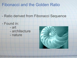 Fibonacci and the Golden Ratio - Ratio derived from Fibonacci Sequence - Found in: - art - architecture - nature