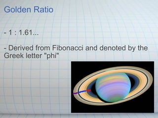 Golden Ratio - 1 : 1.61... - Derived from Fibonacci and denoted by the Greek letter "phi"