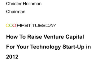 Christer Holloman
Chairman




How To Raise Venture Capital
For Your Technology Start-Up in
2012
 