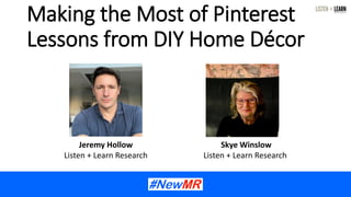 Making the Most of Pinterest
Lessons from DIY Home Décor
Jeremy Hollow
Listen + Learn Research
Skye Winslow
Listen + Learn Research
 