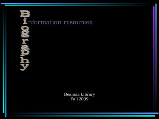 Beaman Library Fall 2009 nformation resources Biography 