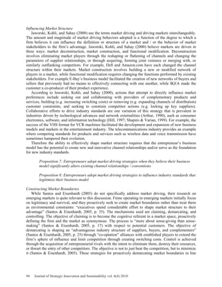Influencing Market Structure
Jaworski, Kohli, and Sahay (2000) use the terms market driving and driving markets interchangeably.
The amount and magnitude of market driving behaviors adopted is a function of the degree to which a
firm believes it can influence the definition or structure of a market and / or the behavior of market
stakeholders to the firm’s advantage. Jaworski, Kohli, and Sahay (2000) believe markets are driven in
three ways: market deconstruction, market construction, and functional modification. Deconstruction
involves eliminating market players through the reshaping or flattening of channels and changing the
parameters of supplier relationships, or through acquiring, forming joint ventures or merging with, or
similarly outflanking competitors. For example, Dell and Amazon.com have each changed the channel
structure within their markets. Market construction involves building a new or modified network of
players in a market, while functional modification requires changing the functions performed by existing
stakeholders. For example E-Bay’s business model facilitated the creation of new networks of buyers and
sellers that previously had no means to effectively connecting with one another, while IKEA made the
customer a co-producer of their product experience.
According to Jaworski, Kohli, and Sahay (2000), actions that attempt to directly influence market
preferences include seeking out and collaborating with providers of complementary products and
services, building (e.g. increasing switching costs) or removing (e.g. expanding channels of distribution)
customer constraints, and seeking to constrain competitor actions (e.g. locking up key suppliers).
Collaborative efforts to drive industry standards are one variation of this strategy that is prevalent in
industries driven by technological advances and network externalities (Arthur, 1990), such as consumer
electronics, software, and information technology (Hill, 1997; Shapiro & Varian, 1999). For example, the
success of the VHS format for VCR machines facilitated the development and expansion of new business
models and markets in the entertainment industry. The telecommunications industry provides an example
where competing standards for products and services such as wireless data and voice transmission have
sometimes hampered their evolution.
Therefore the ability to effectively shape market structure requires that the entrepreneur’s business
model has the potential to create new and innovative channel relationships and/or serve as the foundation
for new industry standards.
Proposition 7: Entrepreneurs adopt market driving strategies when they believe their business
model significantly alters existing channel relationships / conventions
Proposition 8: Entrepreneurs adopt market driving strategies to influence industry standards that
legitimize their business model
Constructing Market Boundaries
While Santos and Eisenhardt (2005) do not specifically address market driving, their research on
emerging markets is quite relevant to this discussion. Firms operating in emerging markets initially focus
on legitimacy and survival, and they proactively seek to create market boundaries rather than treat them
as environmental constraints: “executives spend considerable effort to shape market structure to their
advantage” (Santos & Eisenhardt, 2005, p. 35). The mechanisms used are claiming, demarcating, and
controlling. The objective of claiming is to become the cognitive referent in a market space, proactively
defining the firm and the market as synonymous. The process is “more about sense-giving than sense-
making” (Santos & Eisenhardt, 2005, p. 17) with respect to potential customers. The objective of
demarcating is shaping an “advantageous industry structure of suppliers, buyers, and complementers”
(Santos & Eisenhardt, 2005, p. 25) through “co-optation” alliances with established players to extend the
firm’s sphere of influence and limit competition through creating switching costs. Control is achieved
through the acquisition of entrepreneurial rivals with the intent to eliminate them, destroy their resources,
or thwart the entry of other competitors. The objective is not to just beat the competition, but to minimize
it (Santos & Eisenhardt, 2005). These strategies for proactively demarcating market boundaries in line
94 Journal of Strategic Innovation and Sustainability vol. 6(4) 2010
 