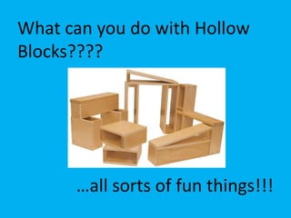 What can you do with Hollow Blocks???? …all sorts of fun things!!! 