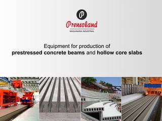 Equipment for production of
prestressed concrete beams and hollow core slabs
 