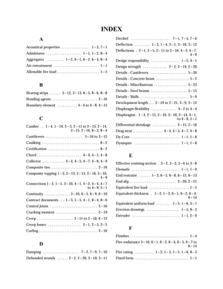 INDEX
            A                                                                    Decibel . . . . . . . . . . . . . . . . . . . . . . 7---1, 7---5, 7---6
                                                                                 Deflection . . . . . . . . . 1---3, 1---4, 3---1, 3---10, 3---12
Acoustical properties . . . . . . . . . . . . . . . . 1---3, 7---1
                                                                                 Deflections . 2---1, 2---5, 2---11 to 2---16, 4---3, 4---7,
Admixtures . . . . . . . . . . . . . . . . . . . 1---1, 1---2, 8---4                                                                  4---9
Aggregates . . . . . . . . . . 1---2, 6---1, 6---2, 6---4, 8---4                 Design responsibility . . . . . . . . . . . . . . . . 1---5, 4---1
Air entrainment . . . . . . . . . . . . . . . . . . . . . . . . . 1---1          Design strength . . . . . . . . . . . . . 2---2, 2---19, 2---20
Allowable live load . . . . . . . . . . . . . . . . . . . . . . . 1---5          Details - Cantilevers . . . . . . . . . . . . . . . . . . . . 5---20
                                                                                 Details - Concrete beam . . . . . . . . . . . . . . . . . . 5---2
            B                                                                    Details - Miscellaneous . . . . . . . . . . . . . . . . . . 5---23
                                                                                 Details - Steel beams . . . . . . . . . . . . . . . . . . . . 5---15
Bearing strips . . . . . . 3---12, 3---13, 8---5, 8---6, 8---8
                                                                                 Details - Walls . . . . . . . . . . . . . . . . . . . . . . . . . . . 5---9
Bonding agents . . . . . . . . . . . . . . . . . . . . . . . . . 2---16
                                                                                 Development length . . . 2---19 to 2---21, 3---9, 3---12
Boundary element . . . . . . . . . . . 4---4 to 4---8, 4---15
                                                                                 Diaphragm flexibility . . . . . . . . . . . . . . 4---2 to 4---4
                                                                                 Diaphragms . 1---3, 2---15, 2---16, 3---10, 3---14, 4---1,
            C                                                                                                               to 4---9, 5---1

Camber . . 1---4, 1---14, 2---3, 2---11 to 2---13, 2---14,                       Differential shrinkage . . . . . . . . . . . . . 2---15, 2---16
                               2---15, 2---16, 8---3, 8---4                      Drag strut . . . . . . . . . . . . . . . . 4---4, 4---5, 4---7, 4---8
Cantilevers . . . . . . . . . . . . . . . . . . . . 3---10 to 3---12             Dy-Core . . . . . . . . . . . . . . . . . . . . . . . . . . . 1---1, 1---8
Caulking . . . . . . . . . . . . . . . . . . . . . . . . . . . . . . . 8---2     Dynaspan . . . . . . . . . . . . . . . . . . . . . . . . . 1---1, 1---8
Certification . . . . . . . . . . . . . . . . . . . . . . . . . . . . 8---2
Chord . . . . . . . . . . . . . . . . . . . . . . . . 4---4, 4---5, 4---8                    E
Collector . . . . . . . . . . . . 4---4, 4---5, 4---7, 4---8, 4---9
                                                                                 Effective resisting section . 3---2, 3---3, 3---6 to 3---8
Composite ties . . . . . . . . . . . . . . . . . . . . . . . . . 2---16
                                                                                 Elematic . . . . . . . . . . . . . . . . . . . . . . . . . . 1---1, 1---9
Composite topping 1---3, 2---13, 2---15, 2---16, 3---10,
                                                                                 End restraint . . . . . . . 1---3, 6---5, 6---8, 6---12, 6---13
                                                   4---9
                                                                                 End slip . . . . . . . . . . . . . . . . . . . . . . . . . 2---20, 2---21
Connections 1---3, 1---5, 3---10, 4---1, 4---2, 4---4, 4---7
                                             to 4---9, 5---1                     Equivalent live load . . . . . . . . . . . . . . . . . . . . . . 1---5
Continuity . . . . . . . . . . . . . . 3---10, 6---5, 6---9, 6---10              Equivalent thickness . 1---2, 1---3, 6---1, 6---2, 6---4,
                                                                                                                                   6---14
Contract documents . . . 1---3, 1---5, 4---1, 8---4, 8---6
                                                                                 Equivalent uniform load . . . . . . . . 1---5, 1---6, 3---7
Control joints . . . . . . . . . . . . . . . . . . . . . . . . . . 2---16
                                                                                 Erection drawings . . . . . . . . . . . . . . . . . . 1---5, 8---3
Cracking moment . . . . . . . . . . . . . . . . . . . . . . . 2---19
                                                                                 Extruder . . . . . . . . . . . . . . . . . . . . . . . . . . 1---1, 2---9
Creep . . . . . . . . . . . . . . . . . . . . 2---11 to 2---16, 6---12
Creep losses . . . . . . . . . . . . . . . . . . 2---1, 2---3, 2---5
Curling . . . . . . . . . . . . . . . . . . . . . . . . . . . . . . . . 2---16
                                                                                             F
                                                                                 Finishes . . . . . . . . . . . . . . . . . . . . . . . . . . . . . . . . 1---4
                                                                                 Fire endurance 3---10, 6---1, 6---2, 6---4, 6---5, 6---7 to
            D                                                                                                                        6---14
Damping . . . . . . . . . . . . . . . . . . . . 7---2, 7---9, 7---10             Fire rating . . . . . . . . . . . 1---2, 1---3, 1---5, 1---6, 8---3
Debonded strands . . . . . . 2---2, 2---20, 3---10, 3---11                       Fixed form . . . . . . . . . . . . . . . . . . . . . . . . . . . . . . 1---1
 