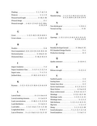 Flanking . . . . . . . . . . . . . . . . . . . . . 7---1, 7---8, 7---9                      M
Flexicore . . . . . . . . . . . . . . . . . . . . . . . . . . 1---1, 1---9      Manufacturing . . 1---1, 1---5, 1---8, 2---2, 2---3, 2---9,
Flexural bond length . . . . . . . . . . . . . . 2---19, 2---20                                  3---1, 3---10, 8---1, 8---2, 8---5, 8---6
Flexural design . . . . . . . . . . . . . . . . . . . . . . . . . . 2---1
Flexural strength . . 1---6, 2---1, 2---6, 2---9, 2---19 to                                 N
                                               2---21, 4---8
                                                                                Non-shrink grout . . . . . . . . . . . . . . . . . . . 1---2, 8---5
                                                                                Normal end slip . . . . . . . . . . . . . . . . . . . . . . . . 2---21
            G
Grout . . . . . . . . . . . . . 1---2, 2---16, 3---12, 4---6, 8---5
                                                                                            O
Grout column . . . . . . . . . . . . . . . . . . . . 3---12, 3---13             Openings . 1---3, 1---5, 3---1, 3---8, 3---9, 3---15, 4---9,
                                                                                                                         8---3, 8---4, 8---6


            H                                                                               P
Headers . . . . . . . . . . . . . . . . . . . . . . . . . . . . . . . . 3---8   Partially developed strand . . . . . . . . 2---19 to 2---21

Heat transmission 1---3, 6---1, 6---2, 6---4, 6---8, 6---14                     PCI Standard Design Practice . . . . . . . . . . . . . 2---1
                                                                                Production drawings . . . . . . . . . . . . . . . . . . . . . 8---3
Horizontal joints . . . . . . . . . . . . . . . 3---12 to 3---15
Horizontal shear . . . . . . . . . . . . . . 2---16, 4---8, 4---9
                                                                                            Q
                                                                                Quality assurance . . . . . . . . . . . . . . . . . . 2---15, 8---2
            I
Impact insulation . . . . . . . . . . . . . . . . . . . . . . . . 7---3                     R
Impact Insulation Class . . . . . 1---3, 7---1, 7---3, 7---4                    Release strength . . . . . . . . . . . . . . . . . . . . 2---2, 2---3
Impact noise . . . . . . . . . . . . . . . . . . . . . . . 7---1, 7---3
Inclined shear . . . . . . . . . . . . 2---10, 3---4, 3---6, 3---7                          S
                                                                                Sandwich panels . . . . . . . . . . . . . . . . . . . . . . . . . 1---4
            K                                                                   Seating losses . . . . . . . . . . . . . . . . . . . . . . . . . . . 2---1
                                                                                Seismic base shear . . . . . . . . . . . . . . . . . . . . . . . 4---2
Keyways . . . 1---2, 1---3, 3---1, 3---10, 4---5, 4---6, 4---8
                                                                                Service load stresses . . . . . . . . . . . . 2---1, 2---3, 2---5
                                                                                Shear friction . . . . . . . . . . . . . . . . . . . . 4---5 to 4---8
            L                                                                   Shear reinforcement . . . . . . . . . . 2---9, 2---11, 3---7
                                                                                Shrinkage . . . . . . . . . . . . . . . . . . 1---2, 2---15, 2---16
Lateral loads . . . . . . . . . . . . . . . . . 4---1, 4---4 to 4---6
                                                                                Shrinkage cracks . . . . . . . . . . . . . . 1---2, 3---1, 4---11
Lateral-resisting elements . . . . . . . . . . 4---1 to 4---9
                                                                                Shrinkage losses . . . . . . . . . . . . . . . . . . . . 2---1, 2---3
Load concentrations . . . . . . 2---20, 3---1, 3---3, 3---8
                                                                                Slab thickness . . . . . . . . . . . . 1---3, 1---5, 1---6, 3---11
Load distribution . . . . . . . . . . . . . . . . . 3---1 to 3---3              Slip form . . . . . . . . . . . . . . . . . . . . . . . . . . 1---1, 1---2
Load tables . . . . . . . 1---3, 1---5 to 1---7, 2---1, 2---16                  Slump . . . . . . . . . . . . . . . . . . . . . . . 1---1, 1---2, 2---20
Longitudinal shear . . . . . . . . . . . . . . . . . . 4---6, 4---7             Sound absorption . . . . . . . . . . 7---1, 7---2, 7---5, 7---8
Loss of Prestress . . 2---1, 2---3 to 2---5, 2---11, 2---13                     Sound insulation . . . . . . . . . . . . . . . . . . 7---1 to 7---3
 