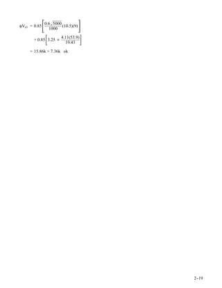 φVci = 0.85   
              0.6 5000
                1000
                        (10.5)(9)   
                  
       + 0.85 3.25 +
                       4.11(53.9)
                         19.43
                                    
     = 15.86k > 7.36k ok




                                        2-
                                         -19
 