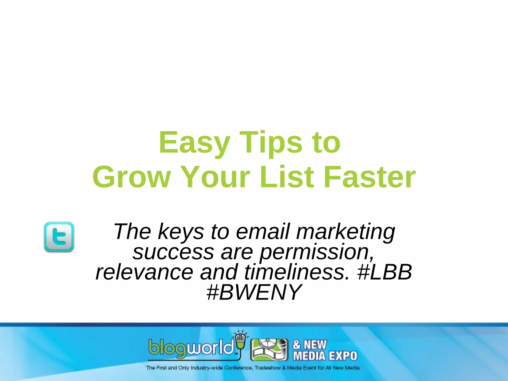 Easy Tips to  Grow Your List Faster The keys to email marketing success are permission, relevance and timeliness. #LBB #BWENY 