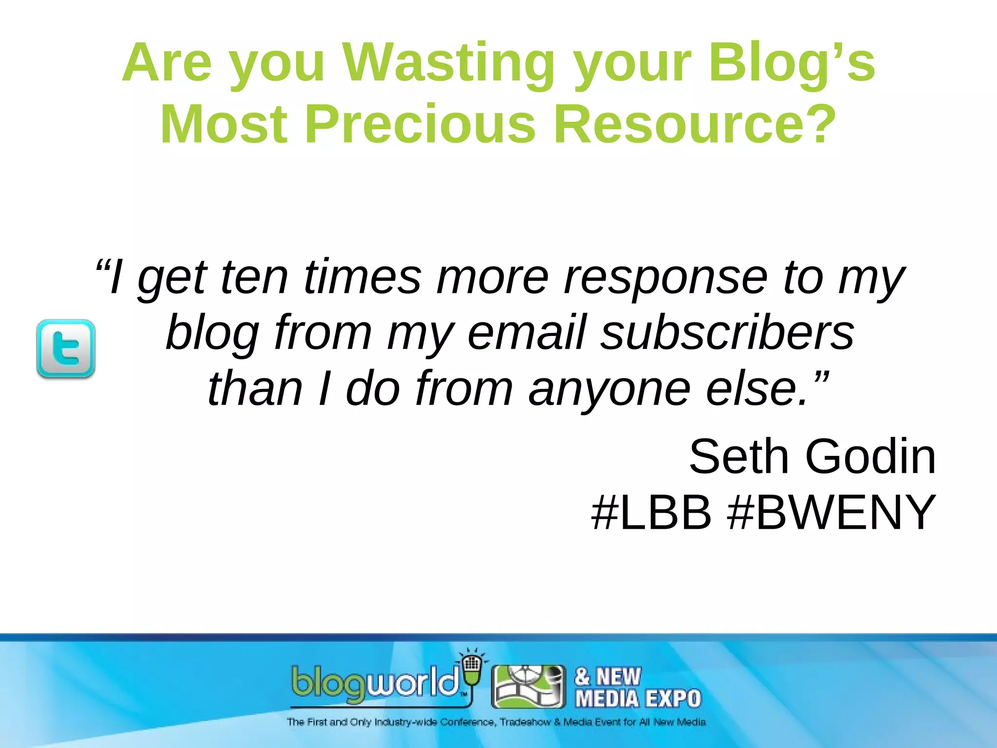 Are you Wasting your Blog’s Most Precious Resource? “ I get ten times more response to my blog from my email subscribers  than I do from anyone else.” Seth Godin #LBB #BWENY 