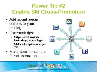 Power Tip #2 Enable SM Cross-Promotion <ul><li>Add social media options to your mailing. </li></ul><ul><li>Facebook tips: ...