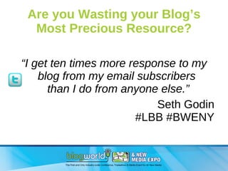 Are you Wasting your Blog’s Most Precious Resource? <ul><li>“ I get ten times more response to my blog from my email subsc...