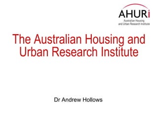 The Australian Housing and Urban Research Institute Dr Andrew Hollows 