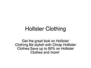 Hollster Clothing Get the great look on Hollister Clothing.Be stylish with Chrap Hollister Clothes.Save up to 80% on Hollister Clothes and more!  