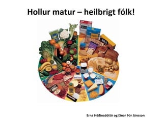 Hollur matur – heilbrigt fólk! Erna Héðinsdóttir og Einar Þór Jónsson 