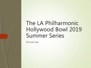 The LA Philharmonic
Hollywood Bowl 2019
Summer Series
Michael Saei
 