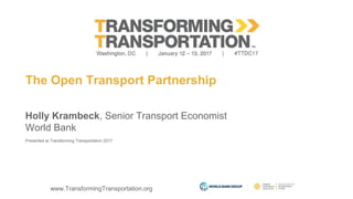 www.TransformingTransportation.org
The Open Transport Partnership
Holly Krambeck, Senior Transport Economist
World Bank
Presented at Transforming Transportation 2017
 