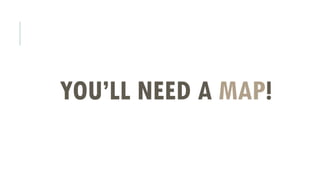 YOU’LL NEED A MAP!
 