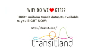 WHY DO WEGTFS?
1000+ uniform transit datasets available
to you RIGHT NOW:
https://transit.land/
 