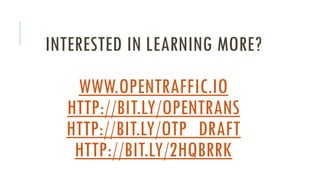 INTERESTED IN LEARNING MORE?
WWW.OPENTRAFFIC.IO
HTTP://BIT.LY/OPENTRANS
HTTP://BIT.LY/OTP_DRAFT
HTTP://BIT.LY/2HQBRRK
 