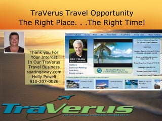 TraVerus Travel Opportunity The Right Place. . .The Right Time! Thank you For Your Interest In Our TraVerus Travel Business soaringaway.com Holly Powell 910-207-0026 