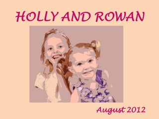 HOLLY AND ROWAN
August 2012
 
