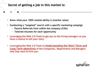 Secret of getting a job in this market is: <ul><li>Know what your 100% market-ability is (market value) </li></ul><ul><li>...