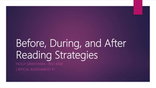 Before, During, and After
Reading Strategies
HOLLY GRANTHAM - RED 4348
CRITICAL ASSIGNMENT #1
 