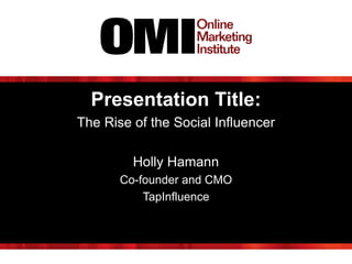 Presentation Title:
The Rise of the Social Influencer
Holly Hamann
Co-founder and CMO
TapInfluence
 